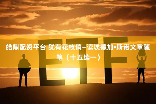 皓鼎配资平台 犹有花枝俏—读埃德加•斯诺文章随笔（十五续一）