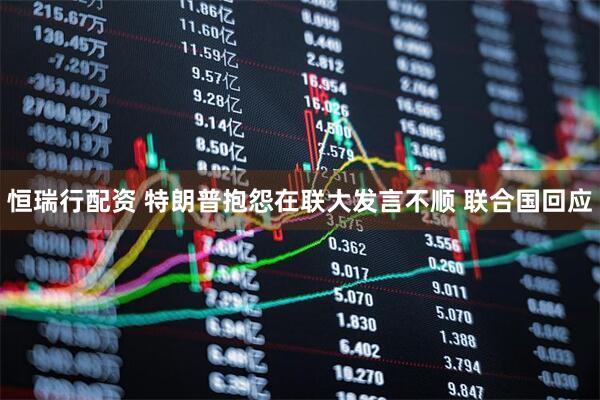恒瑞行配资 特朗普抱怨在联大发言不顺 联合国回应