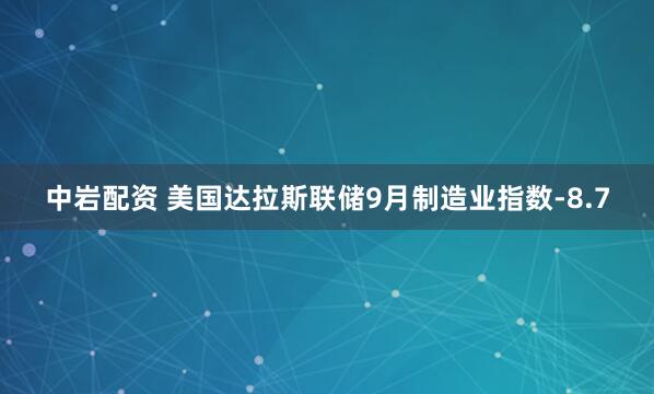中岩配资 美国达拉斯联储9月制造业指数-8.7