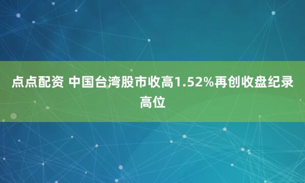 点点配资 中国台湾股市收高1.52%再创收盘纪录高位