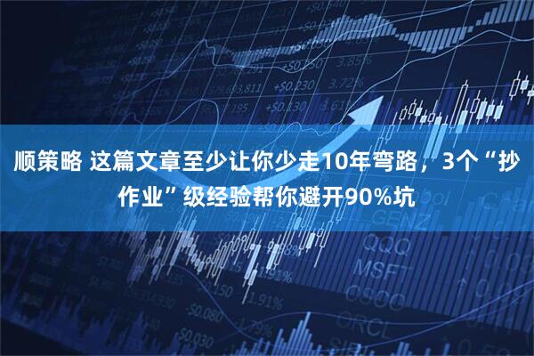 顺策略 这篇文章至少让你少走10年弯路,3个“抄作业”级经验帮你避开90%坑