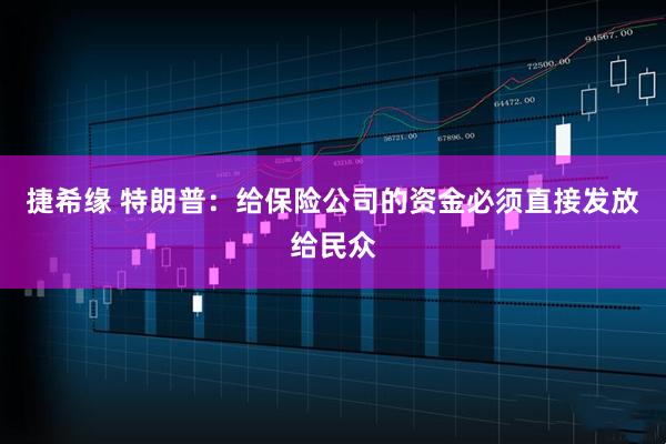 捷希缘 特朗普：给保险公司的资金必须直接发放给民众
